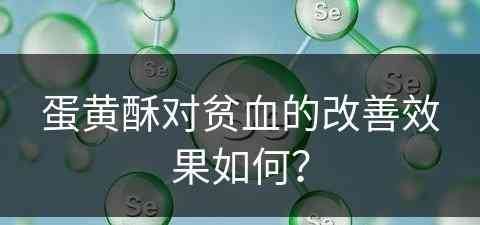 蛋黄酥对贫血的改善效果如何？
